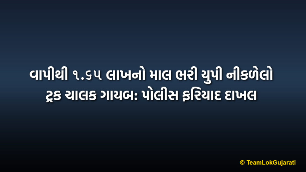 વાપીથી ૧.૬૫ લાખનો માલ ભરી યુપી નીકળેલો ટ્રક ચાલક ગાયબ: પોલીસ ફરિયાદ દાખલ | Vapi Truck Driver Disappears With Goods Worth 1.65 Lakhs: Police File Complaint