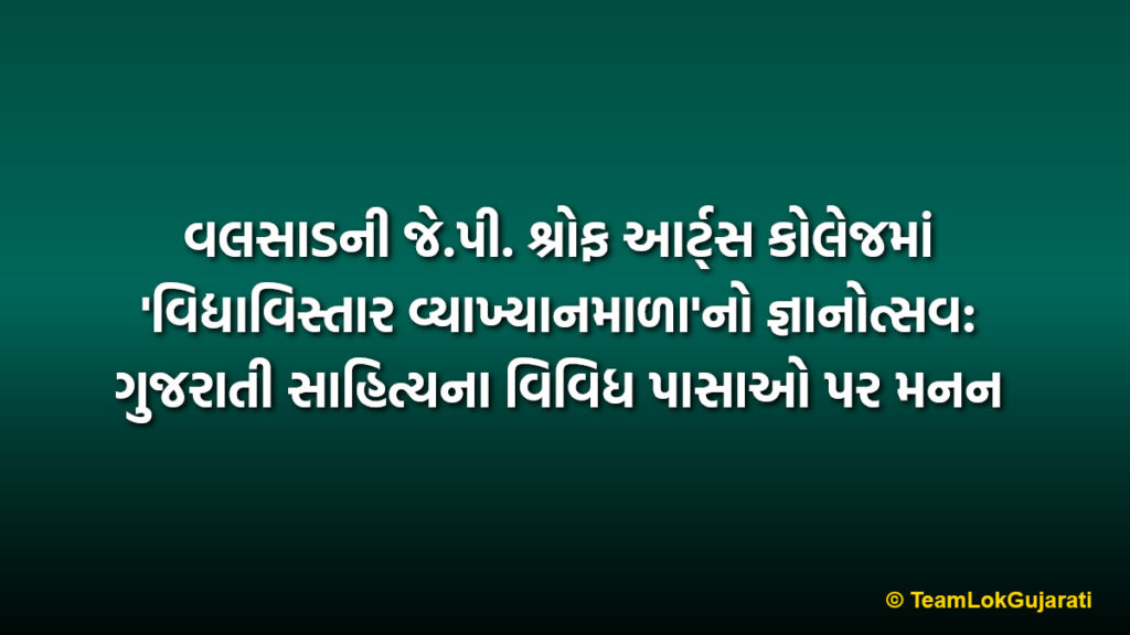 વલસાડની જે.પી. શ્રોફ આર્ટ્સ કોલેજમાં 'વિદ્યાવિસ્તાર વ્યાખ્યાનમાળા'નો જ્ઞાનોત્સવ: ગુજરાતી સાહિત્યના વિવિધ પાસાઓ પર મનન | Vidya Vistar Lecture Series Held at J.P. Shroff Arts College Valsad for Literary Growth