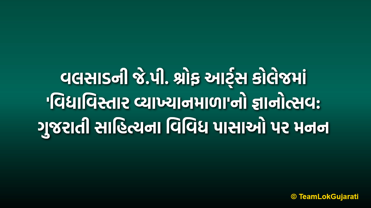 વલસાડની જે.પી. શ્રોફ આર્ટ્સ કોલેજમાં 'વિદ્યાવિસ્તાર વ્યાખ્યાનમાળા'નો જ્ઞાનોત્સવ: ગુજરાતી સાહિત્યના વિવિધ પાસાઓ પર મનન | Vidya Vistar Lecture Series Held at J.P. Shroff Arts College Valsad for Literary Growth