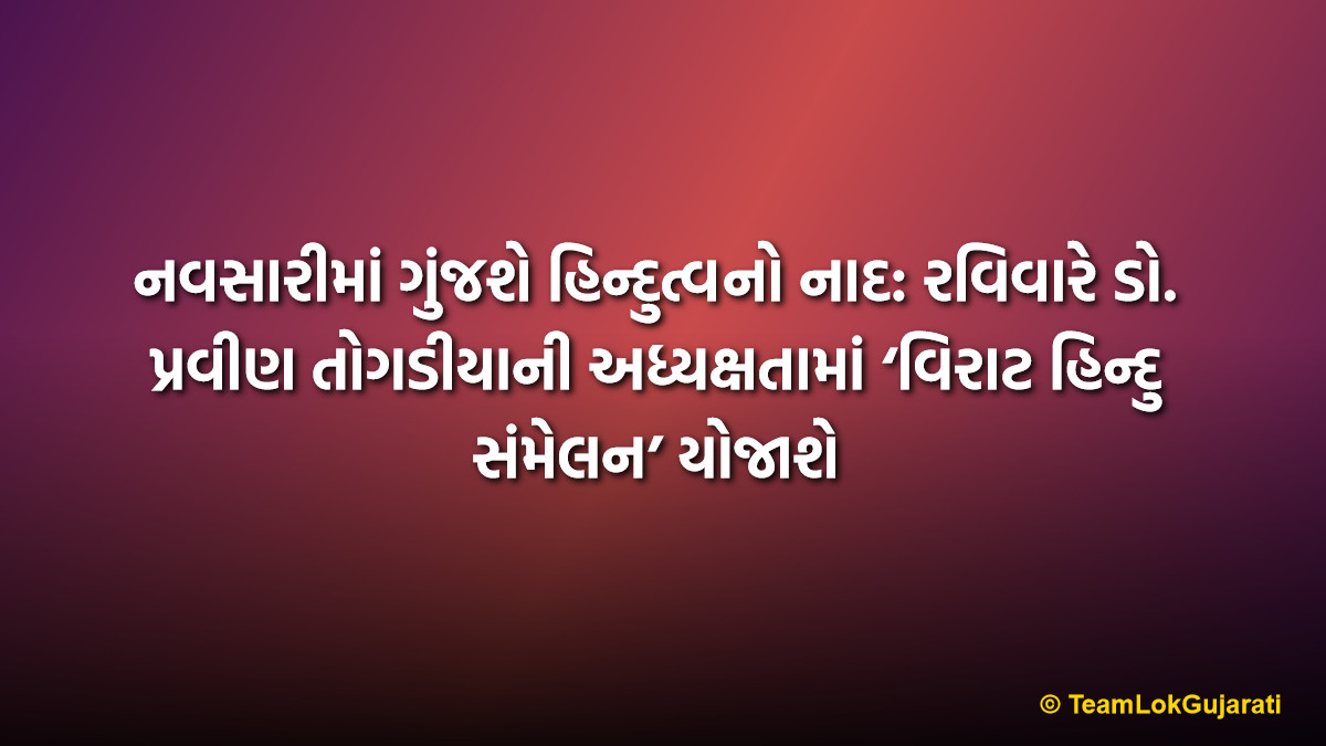 નવસારીમાં ગુંજશે હિન્દુત્વનો નાદ: રવિવારે ડો. પ્રવીણ તોગડીયાની અધ્યક્ષતામાં ‘વિરાટ હિન્દુ સંમેલન’ યોજાશે | Virat Hindu Sammelan in Navsari: Dr. Pravin Togadia to Address Grand Gathering this Sunday